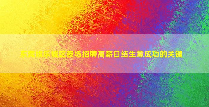 东莞娱乐城区夜场招聘高薪日结生意成功的关键