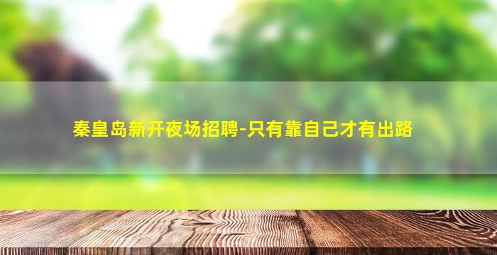 秦皇岛新开夜场招聘-只有靠自己才有出路